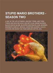 Stupid Mario Brothers - Season Two A Day in the life of Mario, Ancient Items, And then there was Nox Decious, Ash Ketchum, Beam Swords, Black Widow Blade, Blooper Sentences, Bob, Bowser, Bowser's Hideout, Brock, Christine Alvarez, Couch, Cucoos are more,123473446X,9781234734466
