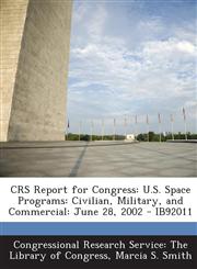 Crs Report for Congress U.S. Space Programs: Civilian, Military, and Commercial: June 28, 2002 - Ib92011,1295246686,9781295246687