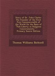 Story of Dr. John Clarke The Founder of the First Free Commonwealth of the World on the Basis of Full Liberty in Religious Concernments, - PR,1295284529,9781295284528