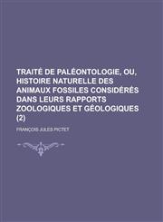 Traite de Paleontologie, Ou, Histoire Naturelle Des Animaux Fossiles Consideres Dans Leurs Rapports Zoologiques Et Geologiques (2 ),1232304956,9781232304951