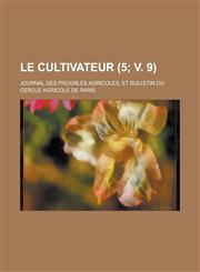 Le Cultivateur; Journal Des Progrles Agricoles, Et Bulletin Du Cercle Agricole de Paris (5; V. 9 ),1234867443,9781234867447