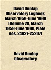 David Dunlap Observatory Logbook, March 1959-June 1960 (Volume 28, March 1959-June 1960, Plate nos. 24627-25207),1153464756,9781153464758