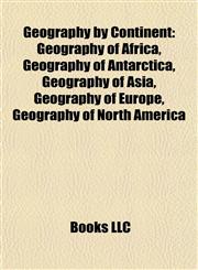 Geography by Continent Geography of Africa, Geography of Antarctica, Geography of Asia, Geography of Europe, Geography of North America,1157839606,9781157839606