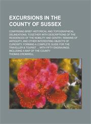 Excursions in the County of Sussex; Comprising Brief Historical and Topographical Delineations; Together with Descriptions of the Residences of the No,1154076989,9781154076981