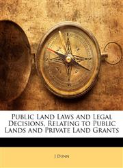 Public Land Laws and Legal Decisions, Relating to Public Lands and Private Land Grants,1145305105,9781145305106