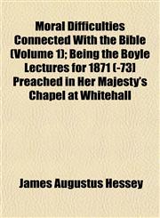 Moral Difficulties Connected With the Bible (Volume 1); Being the Boyle Lectures for 1871 (-73] Preached in Her Majesty's Chapel at Whitehall,1153039478,9781153039475