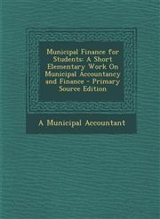 Municipal Finance for Students A Short Elementary Work on Municipal Accountancy and Finance,1287414907,9781287414902