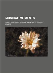 Musical Moments; Short Selections in Prose and Verse for Music Lovers,115046402X,9781150464027