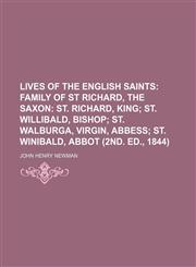 Lives of the English Saints (Volume 2); Family of St Richard, the Saxon St. Richard, King St. Willibald, Bishop St. Walburga, Virgin, Abbess St. Winibald, Abbot (2nd. Ed., 1844),1150457007,9781150457005