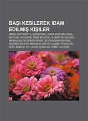 Başı kesilerek idam edilmiş kişiler Marie Antoinette, Merzifonlu Kara Mustafa Paşa, Antoine Lavoisier, Anne Boleyn, Olympe de Gouges,1232944130,9781232944133