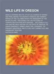 Wild Life in Oregon; Being a Stirring Recital of Actual Scenes of Daring and Peril Among the Gigantic Forests and Terrific Rapids of the Columbia River (The Mississippi of the Pacific Slope) and Giving Live-Like Pictures of Terrific Encounters With Savage,1150528788,9781150528781