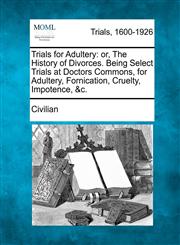 Trials for Adultery or, The History of Divorces. Being Select Trials at Doctors Commons, for Adultery, Fornication, Cruelty, Impotence, &c.,1275559271,9781275559271