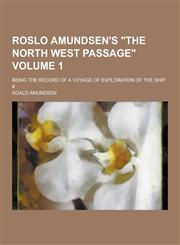 Roslo Amundsen's the North West Passage; Being the Record of a Voyage of Exploration of the Ship # Volume 1,1230398236,9781230398235