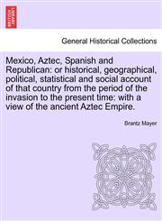 Mexico, Aztec, Spanish and Republican or historical, geographical, political, statistical and social account of that country from the period of the invasion to the present time: with a view of the ancient Aztec Empire. Volume II,124169382X,9781241693824