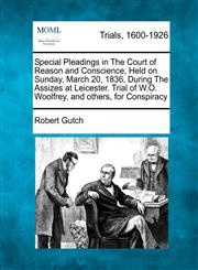 Special Pleadings in The Court of Reason and Conscience, Held on Sunday, March 20, 1836, During The Assizes at Leicester. Trial of W.O. Woolfrey, and others, for Conspiracy,1241203725,9781241203726