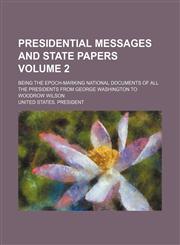 Presidential messages and state papers Volume 2; being the epoch-marking national documents of all the presidents from George Washington to Woodrow Wilson,1154384276,9781154384277
