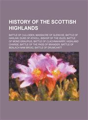 History of the Scottish Highlands Battle of Culloden, Massacre of Glencoe, Battle of Harlaw, Duke of Atholl, Bishop of the Isles,123459174X,9781234591748