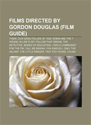 Films directed by Gordon Douglas (Film Guide) Them!, Our Gang Follies of 1938, Robin and the 7 Hoods, In Like Flint, Follow That Dream,115518937X,9781155189376