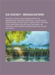 Ice Hockey - Broadcasters National Hockey League broadcaster, NHL broadcaster, Bob Cole, Bryan Hall, Chuck Kaiton, ESPN National Hockey Night, Foster Hewitt, FSN New York, Hawkvision, Hockey Night in Canada, Jim Hughson, Larry Murphy, MSG Network, NHL on,1234829355,9781234829353