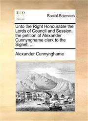 Unto the Right Honourable the Lords of Council and Session, the petition of Alexander Cunnynghame clerk to the Signet, ...,1170718140,9781170718148
