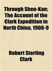 Through Shên-Kan; The Account of the Clark Expedition in North China, 1908-9,1152069438,9781152069435