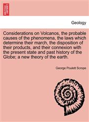 Considerations on Volcanos, the probable causes of the phenomena, the laws which determine their march, the disposition of their products, and their connexion with the present state and past history of the Globe; a new theory of the earth.,1241505985,9781241505981