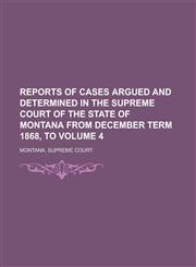 Reports of Cases Argued and Determined in the Supreme Court of the State of Montana from December Term 1868, to Volume 4,1236778820,9781236778826