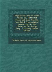 Reynard the fox in South Africa; or, Hottentot fables and tales. Chiefly translated from original manuscripts in the library of Sir George Grey  - Primary Source Edition,1295710897,9781295710898