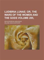 Ludibria Lunae; An Allegorical Burlesque Volume 285,,1236918142,9781236918147