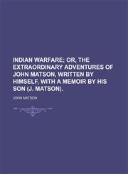 Indian warfare;  or, The extraordinary adventures of John Matson, written by himself, with a memoir by his son (J. Matson).,1151512133,9781151512130