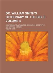 Dr. William Smith's Dictionary of the Bible; comprising its antiquities, biography, geography, and natural history Volume 4,1230171045,9781230171043