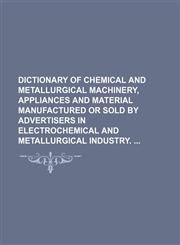 Dictionary of chemical and metallurgical machinery, appliances and material manufactured or sold by advertisers in electrochemical and metallurgical industry.,1150437510,9781150437519