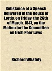 Substance of a Speech Delivered in the House of Lords, on Friday, the 26th of March, 1847, on the Motion for the Committee on Irish Poor Laws,1154518450,9781154518450