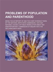 Problems of Population and Parenthood; Being the 2d Report of and the Chief Evidence Taken by the National Birth-Rate Commission, 1918-1920,1150473452,9781150473456