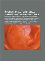 International territorial disputes of the United States Bajo Nuevo Bank, Canada - United States border disputes, Guano Islands Act,1156774691,9781156774694