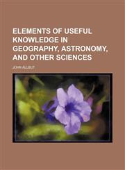 Elements of Useful Knowledge in Geography, Astronomy, and Other Sciences,1458810119,9781458810113