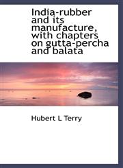 India-rubber and its manufacture, with chapters on gutta-percha and balata,1115601962,9781115601962