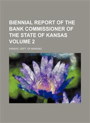 Biennial report of the Bank Commissioner of the State of Kansas Volume 2,1130491536,9781130491531