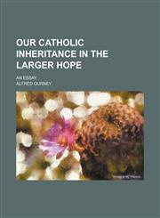 Our Catholic inheritance in the larger hope; an essay,1154463117,9781154463118