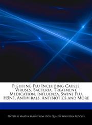 Fighting Flu Including Causes, Viruses, Bacteria, Treatment, Medication, Influenza, Swine Flu, H5N1, Antivirals, Antibiotics and More,1276150571,9781276150576