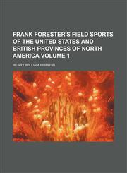 Frank Forester's Field sports of the United States and British provinces of North America Volume 1,1150553472,9781150553479