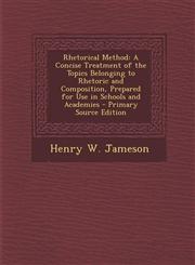 Rhetorical Method A Concise Treatment of the Topics Belonging to Rhetoric and Composition, Prepared for Use in Schools and Academies - P,1293556823,9781293556825