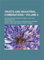 Trusts and industrial combinations (Volume 2); Statutes and decisions of federal, state, and territorial law,1150135387,9781150135385