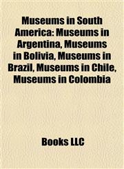 Museums in South America Museums in Argentina, Museums in Bolivia, Museums in Brazil, Museums in Chile, Museums in Colombia,1158003587,9781158003587