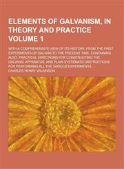 Elements of Galvanism, in Theory and Practice; With a Comprehensive View of Its History, from the First Experiments of Galvani to the Present Time. Co,1230311718,9781230311715