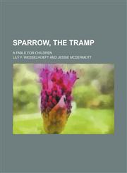 Sparrow, the tramp; a fable for children,115075446X,9781150754463