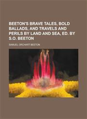Beeton's Brave Tales, Bold Ballads, and Travels and Perils by Land and Sea, Ed. by S.O. Beeton,1235868524,9781235868528