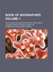 Book of biographies Volume 1 ; this volume contains biographical sketches of leading citizens of Berks county, Pa,1130883116,9781130883114