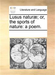 Lusus naturæ; or, the sports of nature a poem.,1170218105,9781170218105