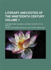 Literary anecdotes of the nineteenth century Volume 1; contributions towards a literary history of the period,1150806494,9781150806490